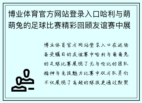 博业体育官方网站登录入口哈利与萌萌兔的足球比赛精彩回顾友谊赛中展现团队精神与竞技魅力